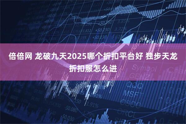 倍倍网 龙破九天2025哪个折扣平台好 独步天龙折扣服怎么进