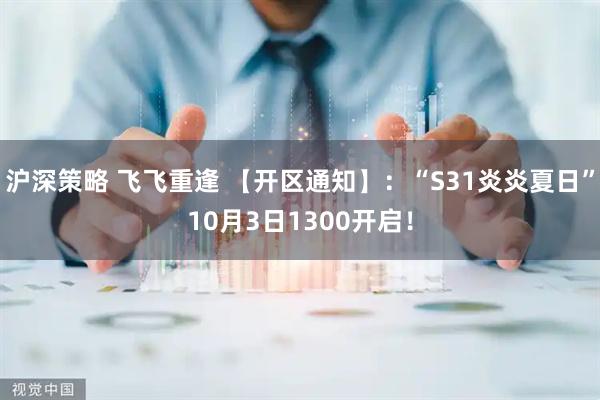沪深策略 飞飞重逢 【开区通知】：“S31炎炎夏日”10月3日1300开启！
