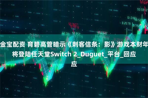 牛金宝配资 育碧高管暗示《刺客信条：影》游戏本财年内将登陆任天堂Switch 2_Duguet_平台_回应