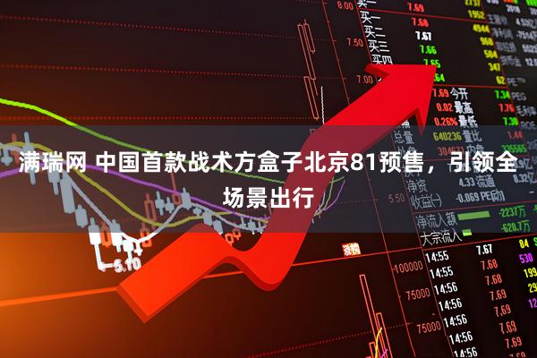 满瑞网 中国首款战术方盒子北京81预售，引领全场景出行