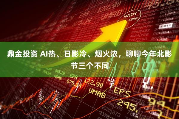 鼎金投资 AI热、日影冷、烟火浓，聊聊今年北影节三个不同
