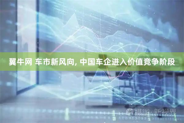 翼牛网 车市新风向, 中国车企进入价值竞争阶段