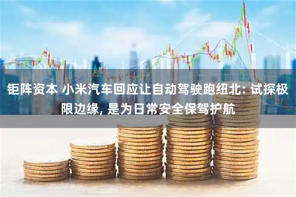 钜阵资本 小米汽车回应让自动驾驶跑纽北: 试探极限边缘, 是为日常安全保驾护航